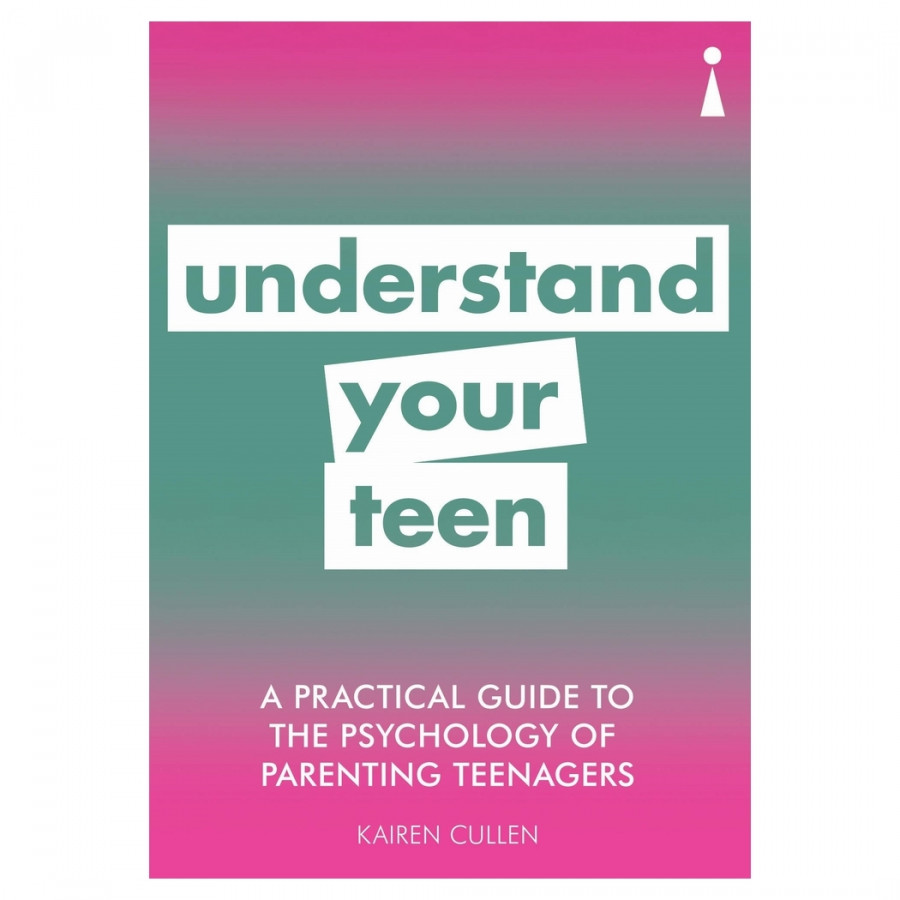 A Practical Guide to the Psychology of Parenting Teenagers: Understand Your Teen