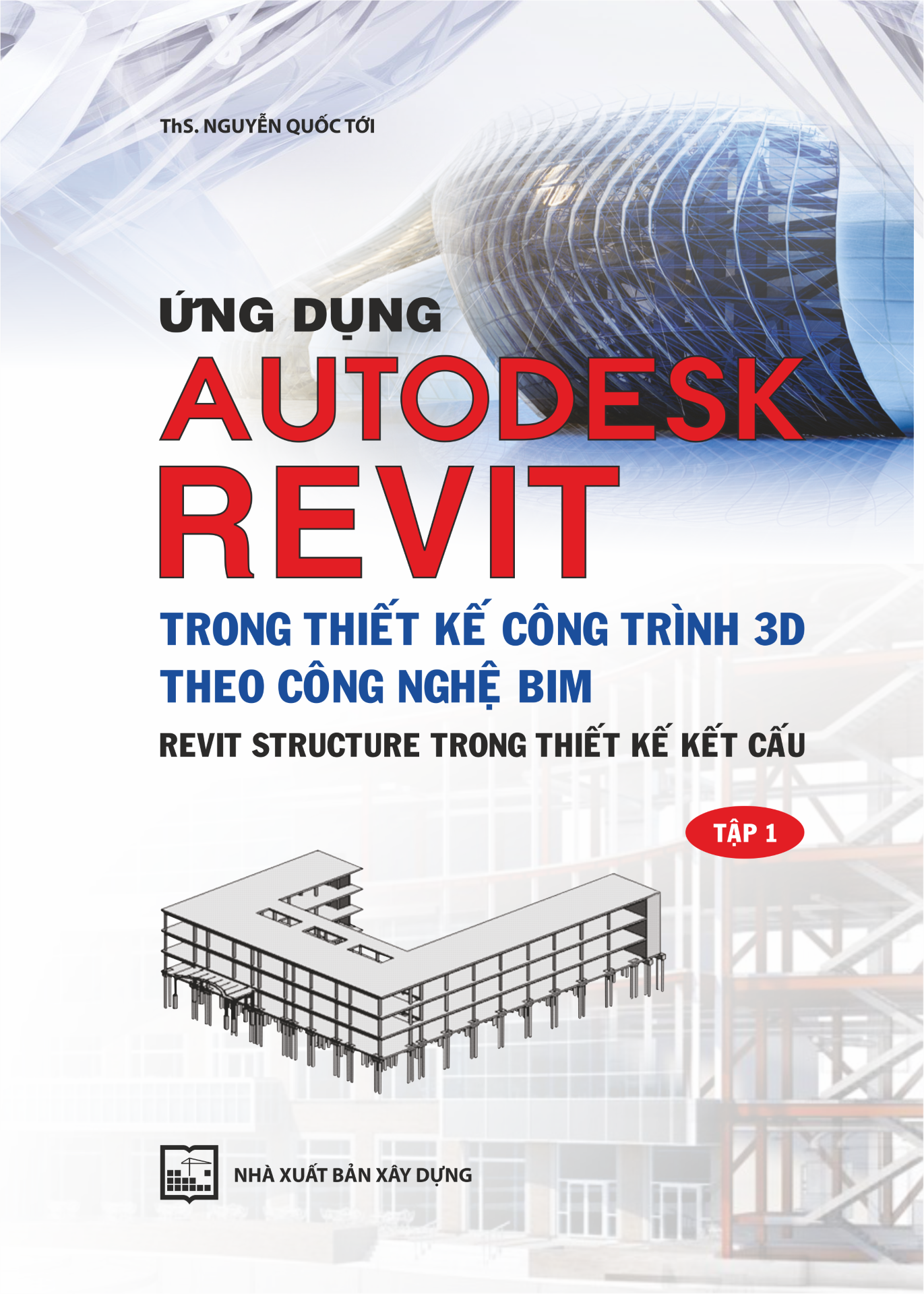 Ứng Dụng Autodesk Revit Trong Thiết Kế Công Trình 3D Theo Công Ngệ Bim - Revit Structure Trong Thiết Kế Kết Cấu - Tập 1 (Tái Bản )( Tặng Kèm Sổ Tay)