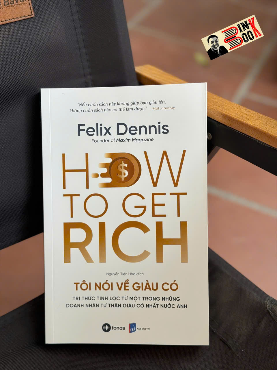 HOW TO GET RICH - TÔI NÓI VỀ GIÀU CÓ - Tri thức tinh lọc từ một trong những doanh nhân tự thân giàu có nhất nước Anh - Felix Dennis - Nguyễn Tiến Hòa dịch - Fonos