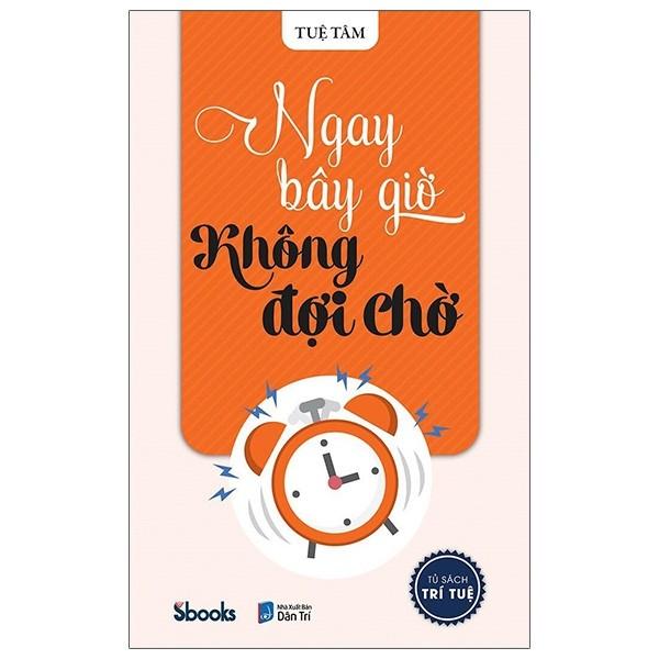 Tủ Sách Trí Tuệ - Ngay Bây Giờ Không Chờ Đợi