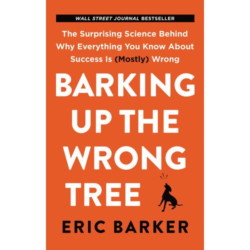 Barking Up The Wrong Tree: The Surprising Science Behind Why Everything You Know About Success Is (Mostly) Wrong