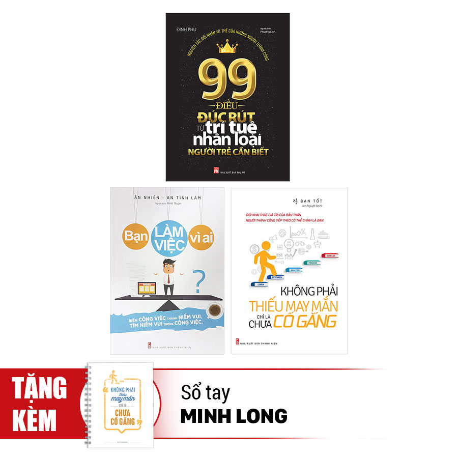 Combo Không Phải Thiếu May Mắn Chỉ Là Chưa Cố Gắng + Bạn Làm Việc Vì Ai? + 99 Điều Đúc Rút Từ Trí Tuệ Nhân Loại Người Trẻ Nên Biết