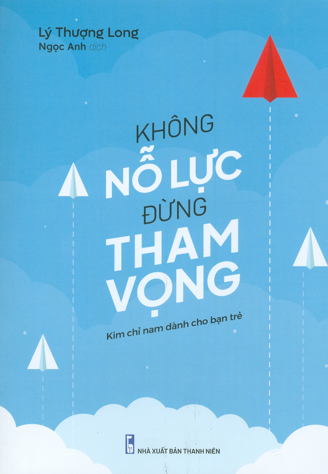 Không Nỗ Lực Đừng Tham Vọng (Kim chỉ nam dành cho bạn trẻ) (Tái bản năm 2023)