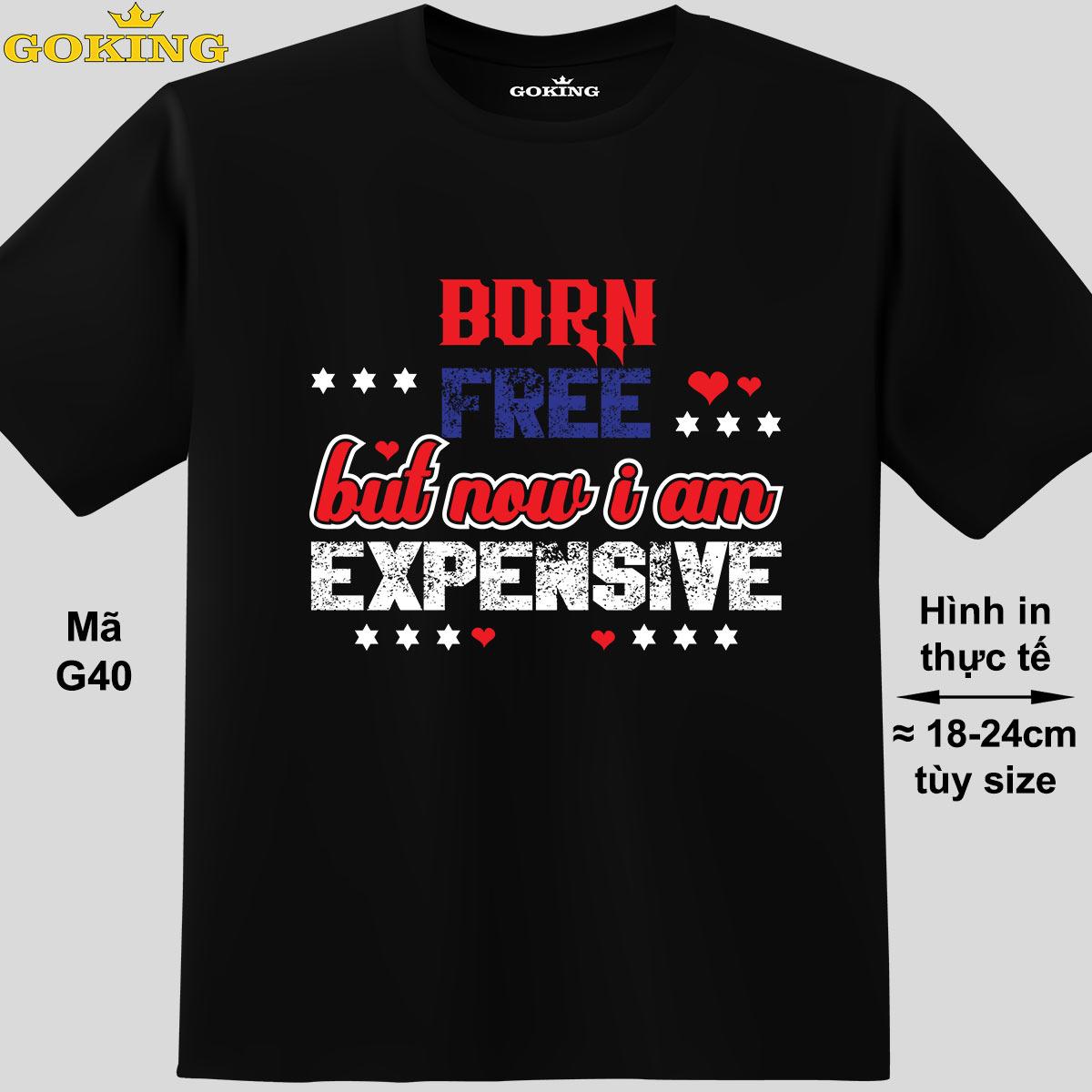 Born free but now i am expensive, mã G40. Hãy tỏa sáng như kim cương, qua chiếc áo thun Goking siêu hot cho nam nữ trẻ em, cặp đôi, gia đình, đội nhóm