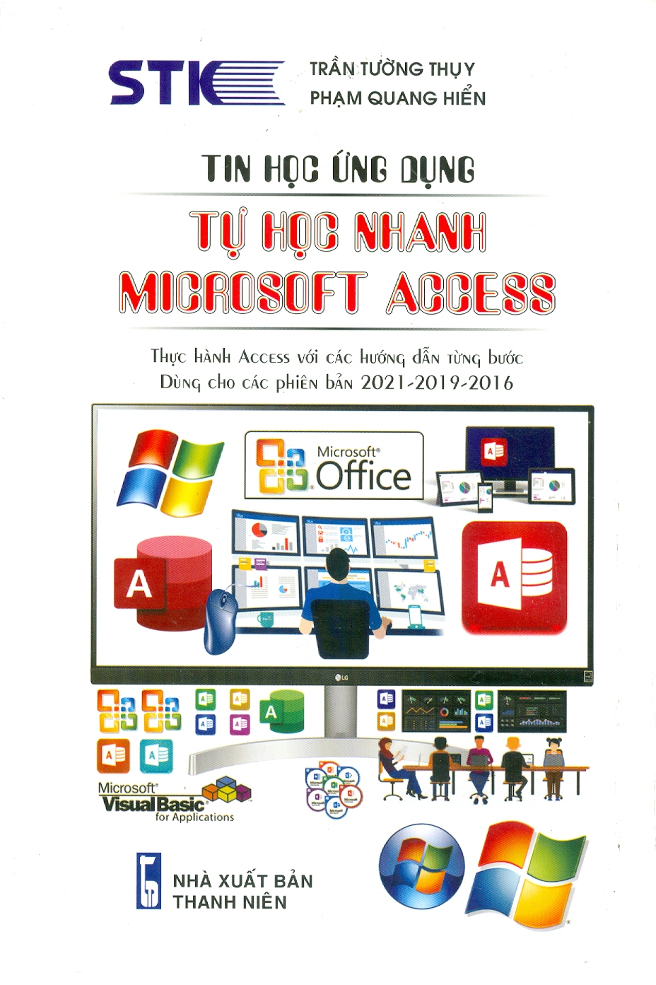 Tin Học Ứng Dụng - Tự Học Nhanh Microsoft Access (Thực Hành Access Với Các Hướng Dẫn Từng Bước - Dùng Cho Các Phiên Bản 2021-2019-2016) -  Trần Tường Thuỵ; Phạm Quang Hiển