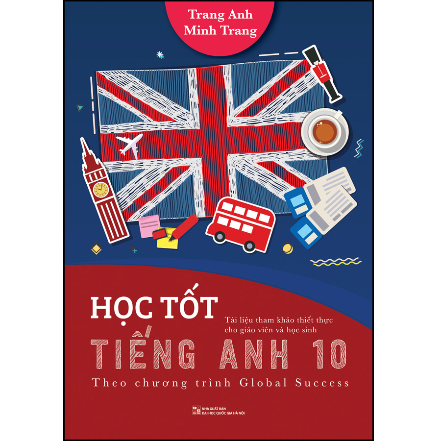 HỌC TỐT TIẾNG ANH 10 (Theo chương trình Global Success Tài liệu tham khảo thiết thực cho giáo viên và học sinh)