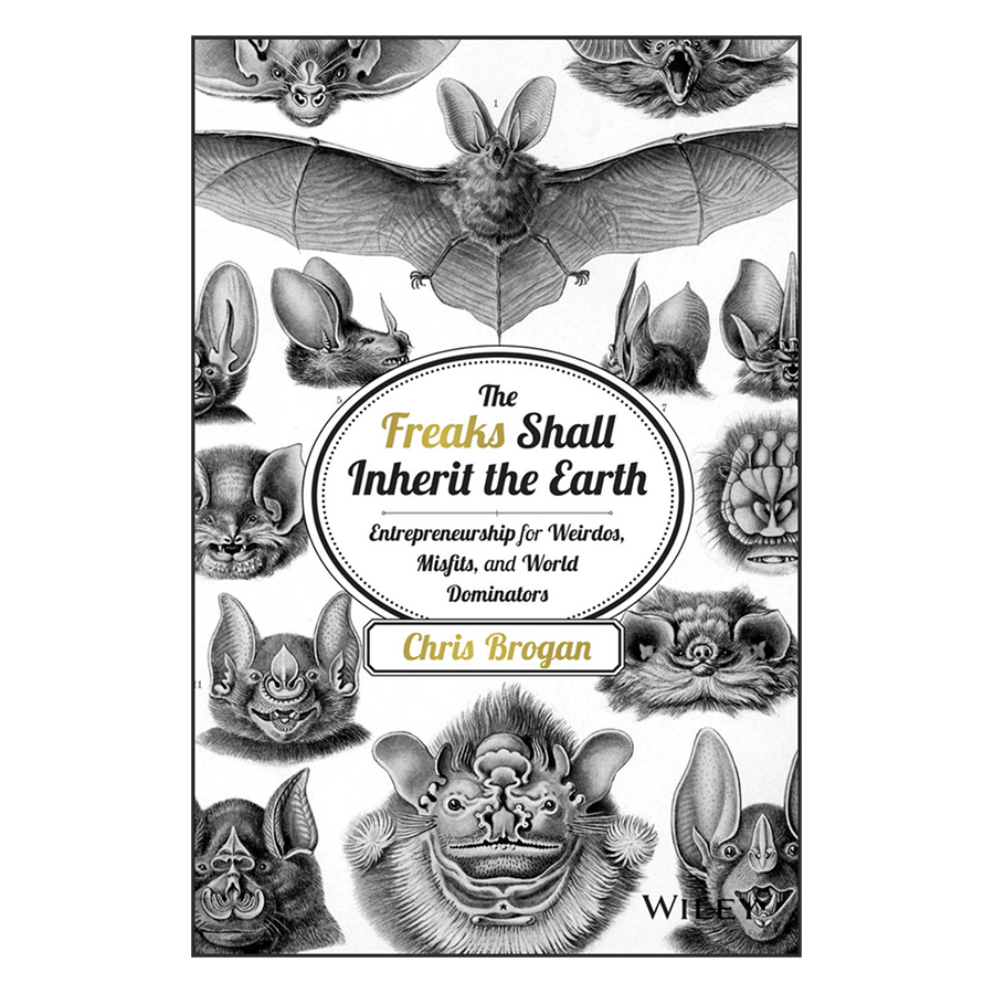 The Freaks Shall Inherit The Earth: Entrepreneurship For Weirdos, Misfits And World Dominators