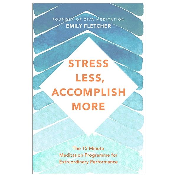 Stress Less, Accomplish More: The 15-Minute Meditation Programme for Extraordinary Performance