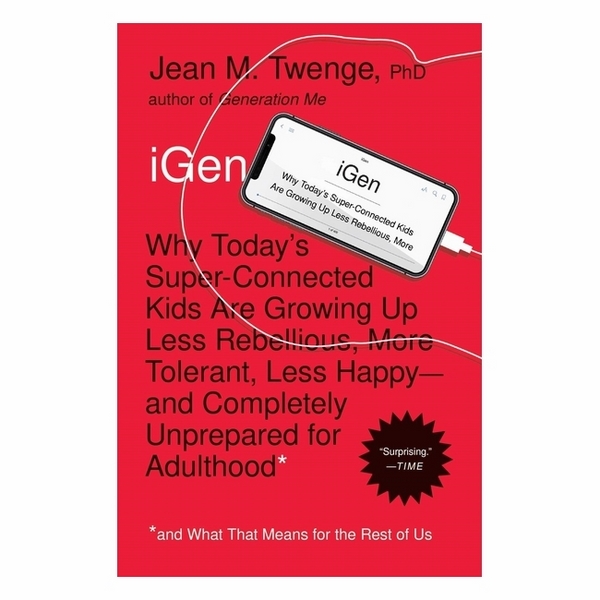 IGen: Why Today's Super-Connected Kids Are Growing Up Less Rebellious, More Tolerant, Less Happy--And Completely Unprepared For Adulthood--And What That Means For The Rest Of Us