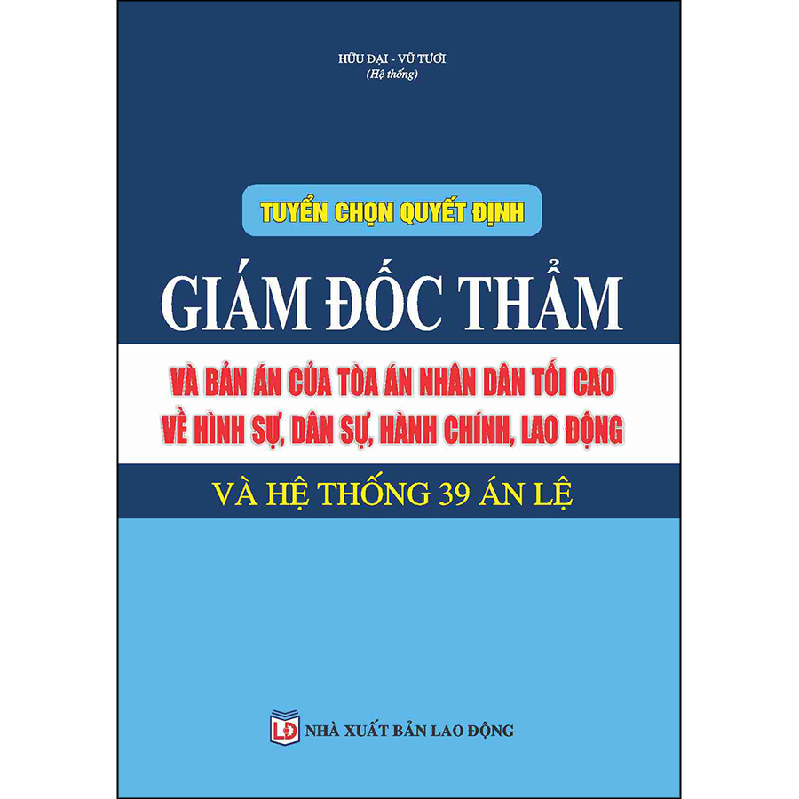 Tuyển Chọn Quyết Định Giám Đốc Thẩm Và Bản Án Của Tòa Án Nhân Dân Tối Cao Về Hình Sự, Dân Sự, Hành Chính, Lao Động Và Hệ Thống 39 Án Lệ