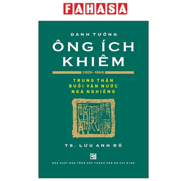 Sách - Danh Tướng Ông Ích Khiêm (1829-1884) - Trung Thần Buổi Vận Nước Ngả Nghiêng