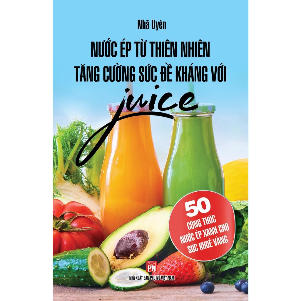 Sách - Nước Ép Từ Thiên Nhiên Tăng Cường Sức Đề Kháng Với Juice - 50 Công Thức Nước Ép Xanh Cho Sức Khỏe Vàng