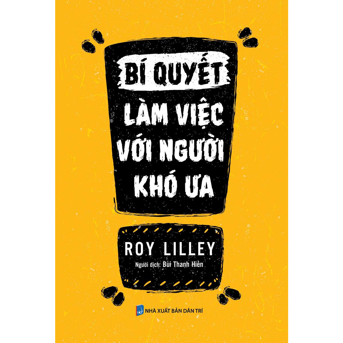 Bí Quyết Làm Việc Với Người Khó Ưa (Tái Bản)