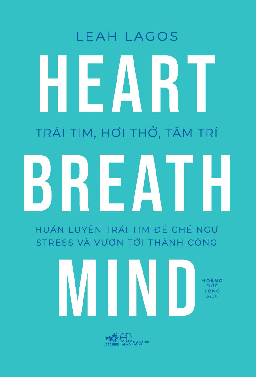 Trái Tim, Hơi Thở, Tâm Trí - Huấn Luyện Trái Tim Để Chế Ngự Stress Và Vươn Tới Thành Công - Leah Lagos - Hoàng Đức Long dịch -