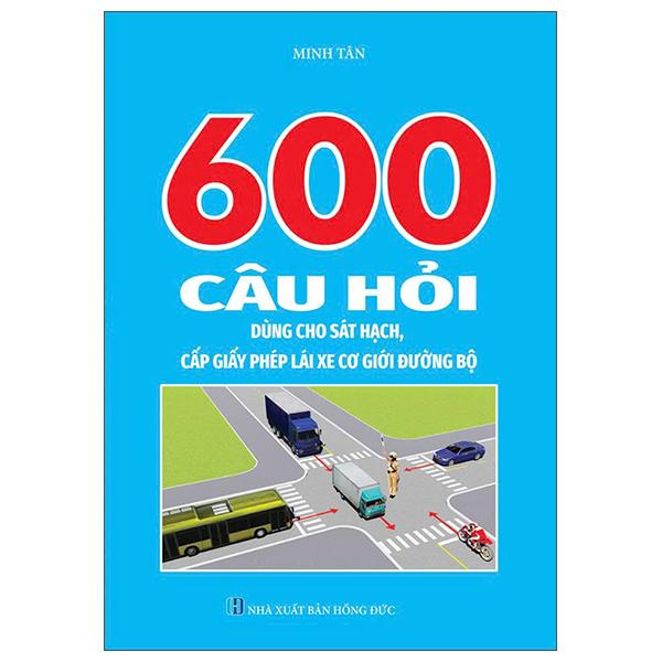 Sách - 600 Câu Hỏi Dùng Cho Sát Hạch, Cấp Giấy Phép Lái Xe Cơ Giới Đường Bộ