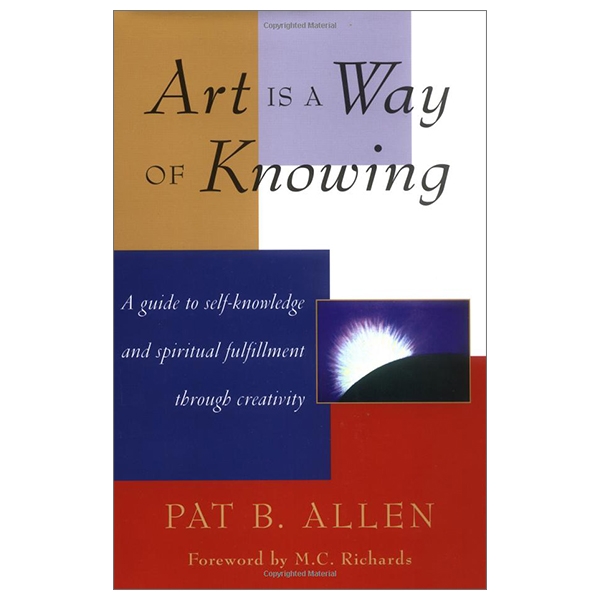 Art Is a Way of Knowing: A Guide to Self-Knowledge and Spiritual Fulfillment through Creativity