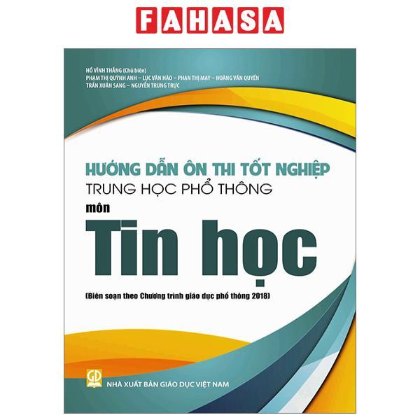 Hướng Dẫn Ôn Thi Tốt Nghiệp Trung Học Phổ Thông - Môn Tin Học (Theo Chương Trình Giáo Dục Phổ Thông 2018)