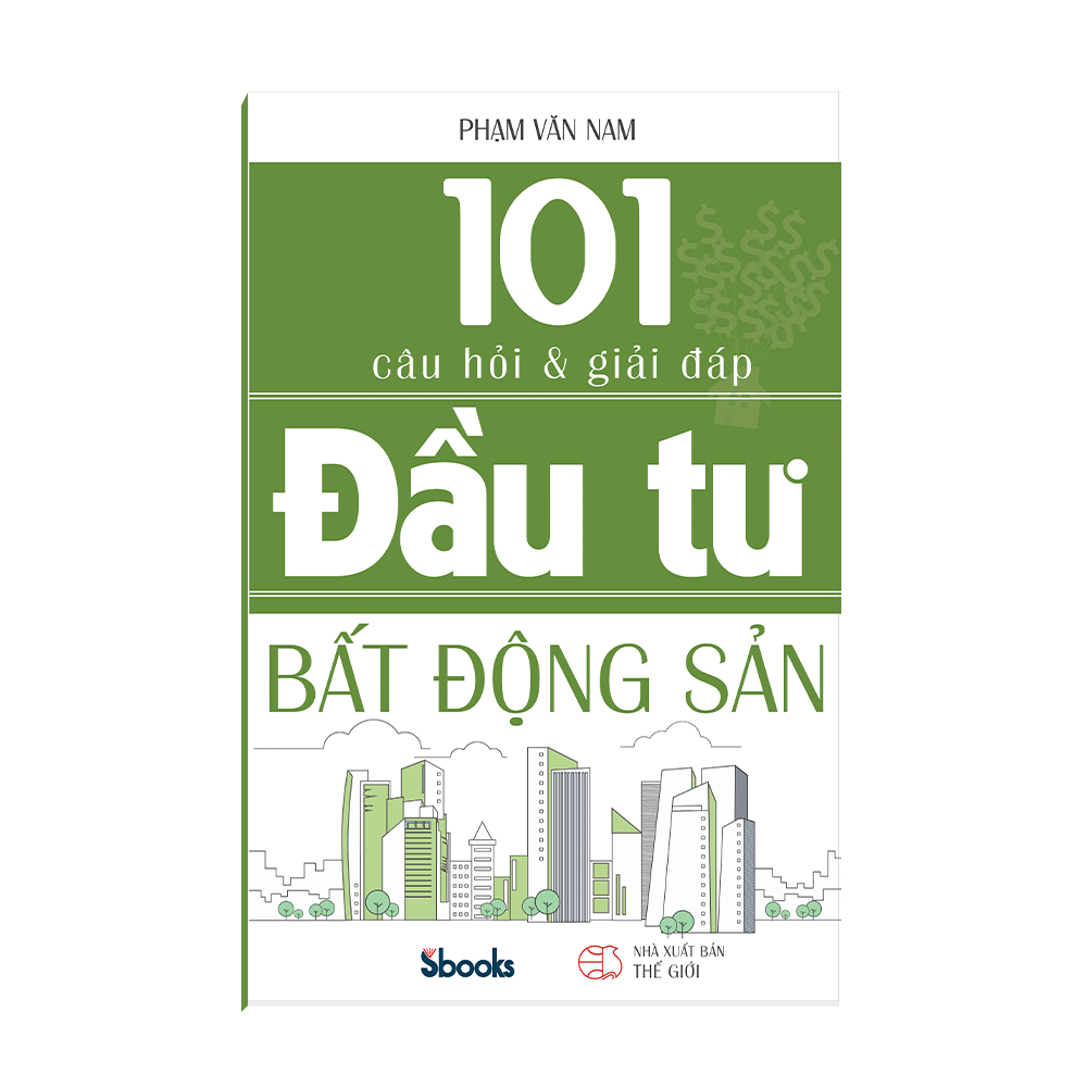 101 CÂU HỎI VÀ GIẢI ĐÁP ĐẦU TƯ BẤT ĐỘNG SẢN - Phạm Văn Nam