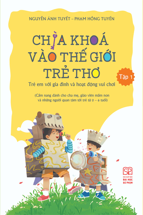 Chìa Khóa Vào Thế Giới Trẻ Thơ - Trẻ Em Với Gia Đình Và Hoạt Động Vui Chơi (Cẩm nang dành cho cha mẹ, giáo viên mầm non và những người quan tâm tới trẻ từ 0-6 tuổi) Tập 1
