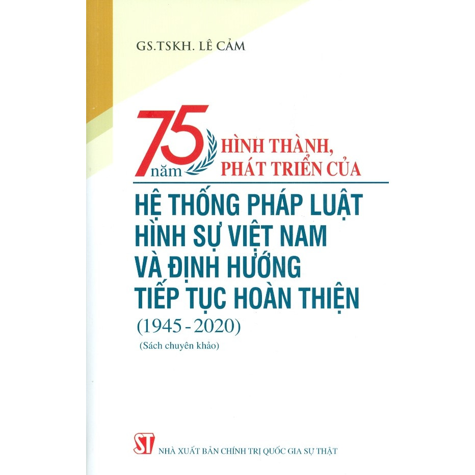 75 Năm Hình Thành, Phát Triển Của Hệ Thống Pháp Luật Hình Sự Việt Nam Và Định Hướng Tiếp Tục Hoàn Thiện (1945-2020) (Sách Chuyên Khảo)