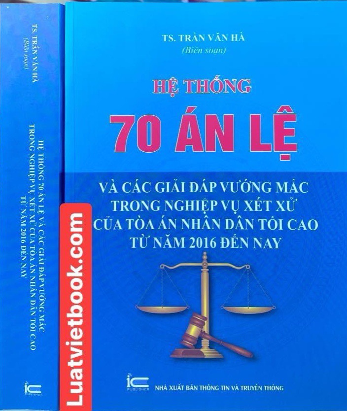 Hệ Thống 70 Án Lệ Và Các Giải Đáp Vướng Mắc Trong Nghiệp Vụ Xét Xử Của Tòa Án Nhân Dân Tối Cao Từ Năm 2016 Đến Nay