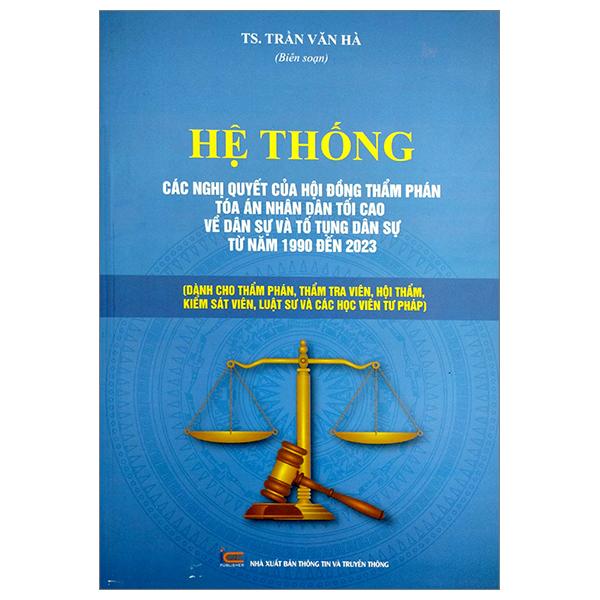 Hệ Thống Các Nghị Quyết Của Hội Đồng Thẩm Phán Tòa Án Nhân Dân Tối Cao Về Dân Sự Và Tố Tụng Dân Sự Từ Năm 1990 Đến 2023 Dành Cho Phẩm Phán, Thẩm Tra Viên, Hội Thẩm, Kiểm Soát Viên, Luật Sự Và Các Học Viên Tư Pháp