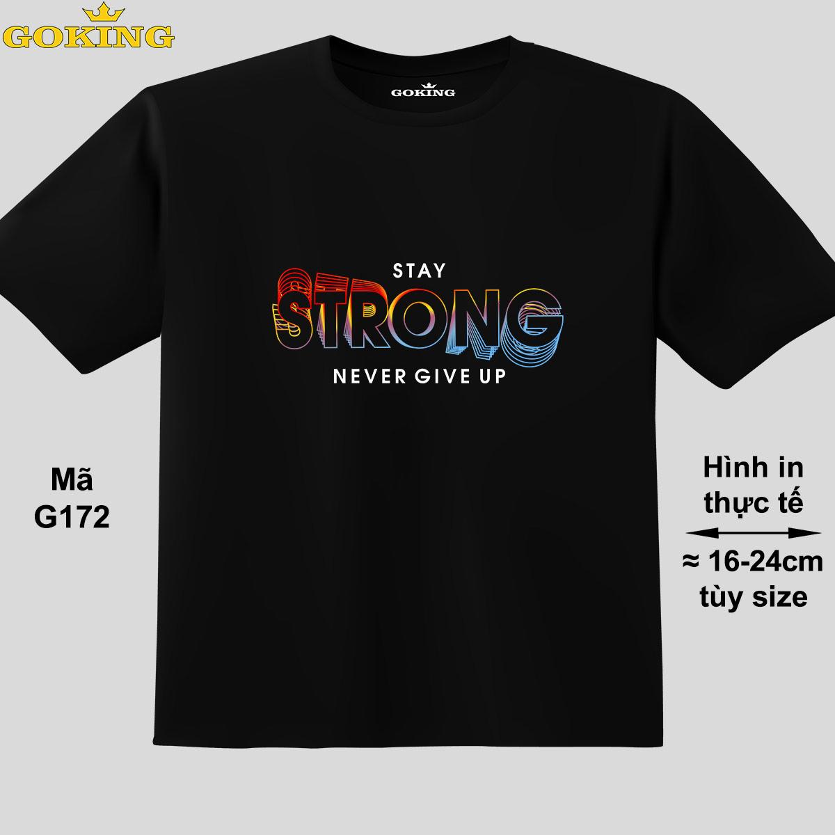 STAY STRONG NEVER GIVE UP, mã G172. Áo thun siêu đẹp cho cả gia đình. Form unisex cho nam nữ, trẻ em, bé trai gái. Quà tặng ý nghĩa cho bố mẹ, con cái, bạn bè, doanh nghiệp, hội nhóm. Áo phông hàng hiệu Goking cao cấp in hình chữ 3D