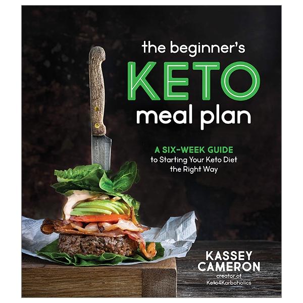 The Beginner’s Keto Meal Plan: A Six-Week Guide To Starting Your Keto Diet The Right Way