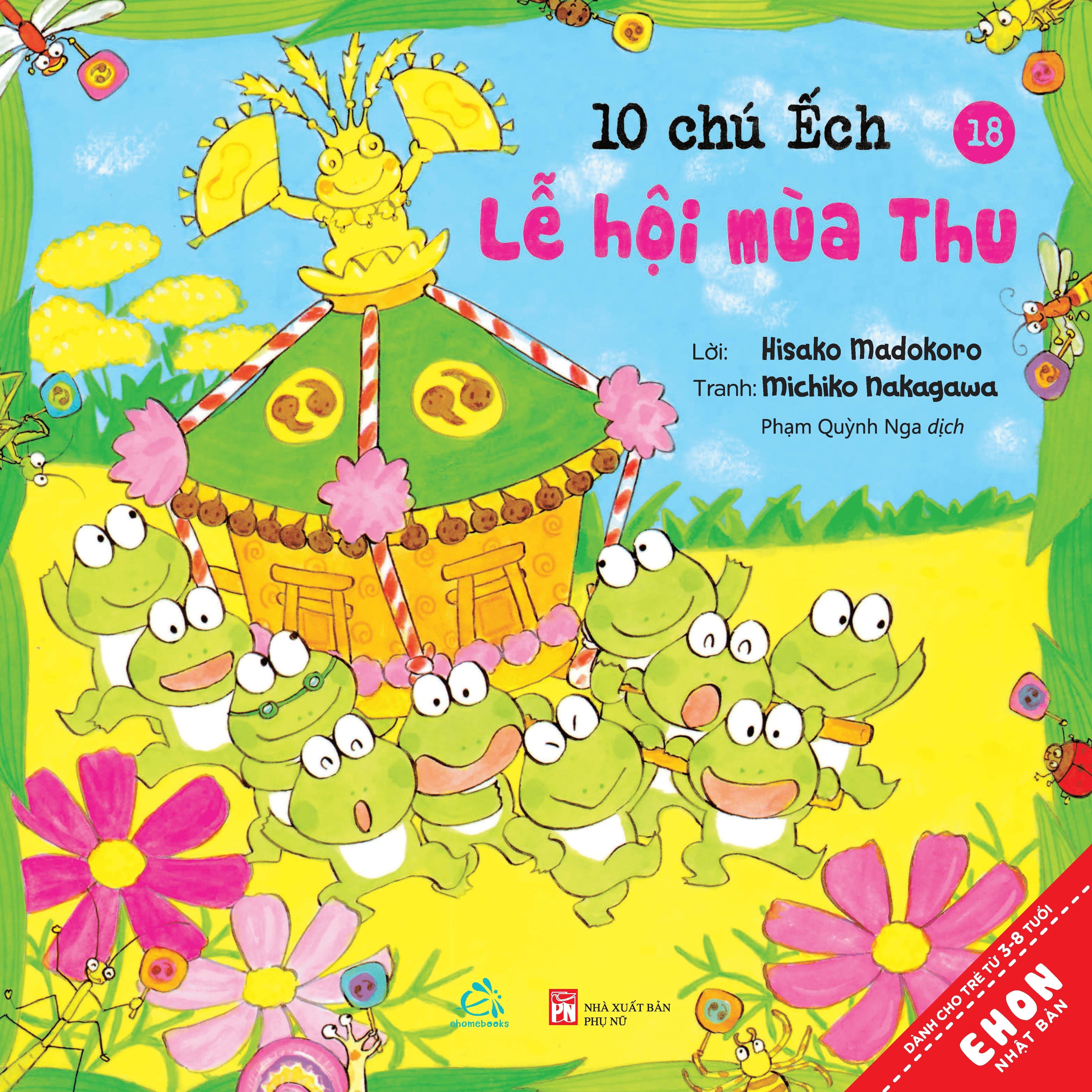 Sách Ehon Nhật Bản 10 Chú ếch Tái Bản 2020 Trọn bộ 18 cuốn: 10 chú ếch, 10 chú ếch,1 người bạn mới, Đi tới núi Mõ, Lễ hội mùa hè, Trú đông, Cùng nhau đón tết, Cuộc thi hát hay, Mùa xuân đến rồi, Ngày hội thể thao, Lễ hội sao vui vẻ , Tới núi Rào Rào, Cùng tới biển chơi, Món quà đặc biệt, Đi Picnic, Mở cửa bể bơi, Lần đầu đi cắm trại, Cùng nhau ngắm trăng, Lễ hội mùa Thu