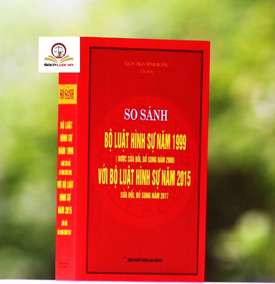 So sánh đối chiếu bộ luật hình sự năm 1999 sửa đổi bổ sung 2009 và Bộ luật hình sự 2015 sửa đổi bổ sung 2017