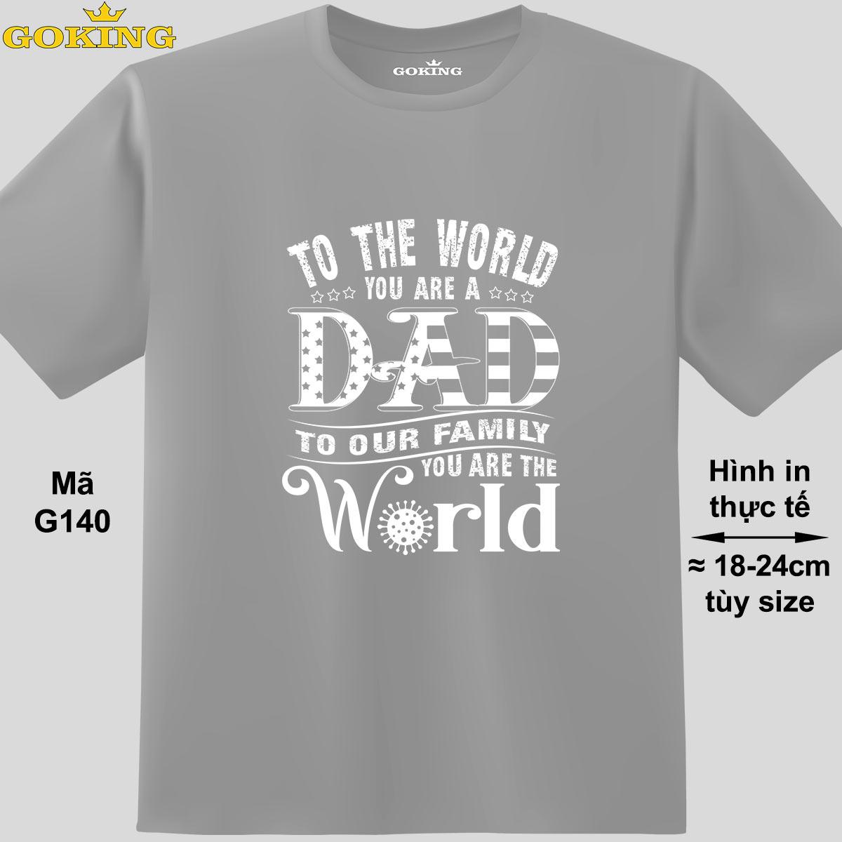 To the world you are a dad. To your family you are the world, mã G140. Áo thun in chữ đẹp tặng cha. Áo phông hàng hiệu Goking cao cấp. Quà tặng ý nghĩa cho bố