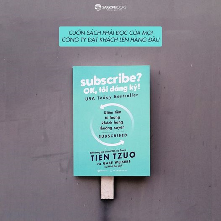Subscribe? OK, tôi đăng ký! (Why the Subscription Model Will Be Your Company's Future - and What to Do About It) - Tác giả: Gabe Weisert, Tien Tzuo