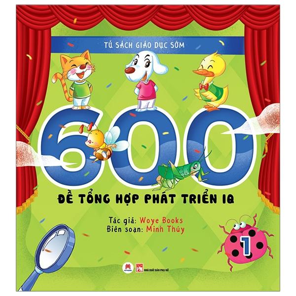Tủ Sách Giáo Dục Sớm - 600 Đề Tổng Hợp Phát Triển Iq - Tập 1