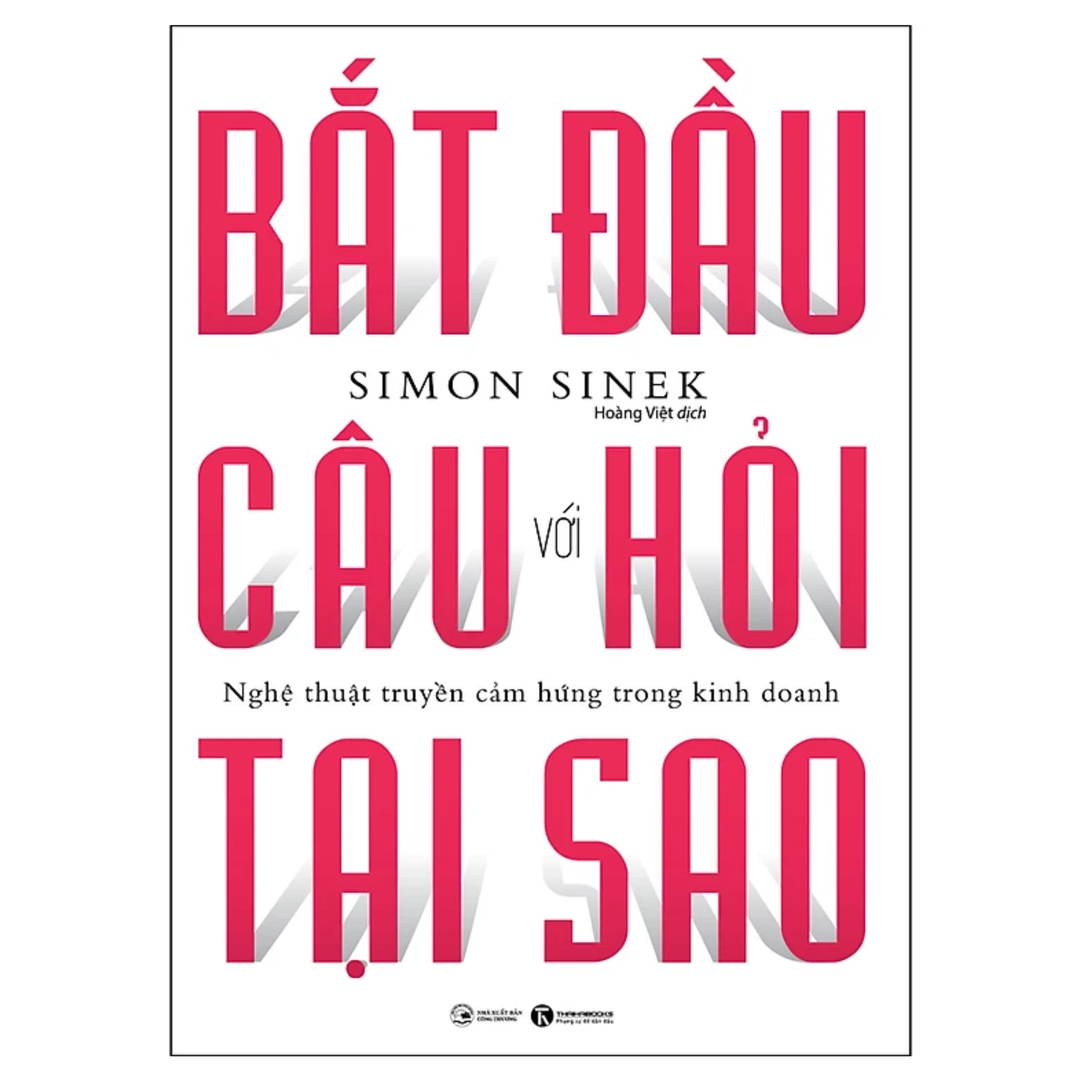 Bắt Đầu Với Câu Hỏi Tại Sao - Nghệ Thuật Truyền Cảm Hứng Trong Kinh Doanh