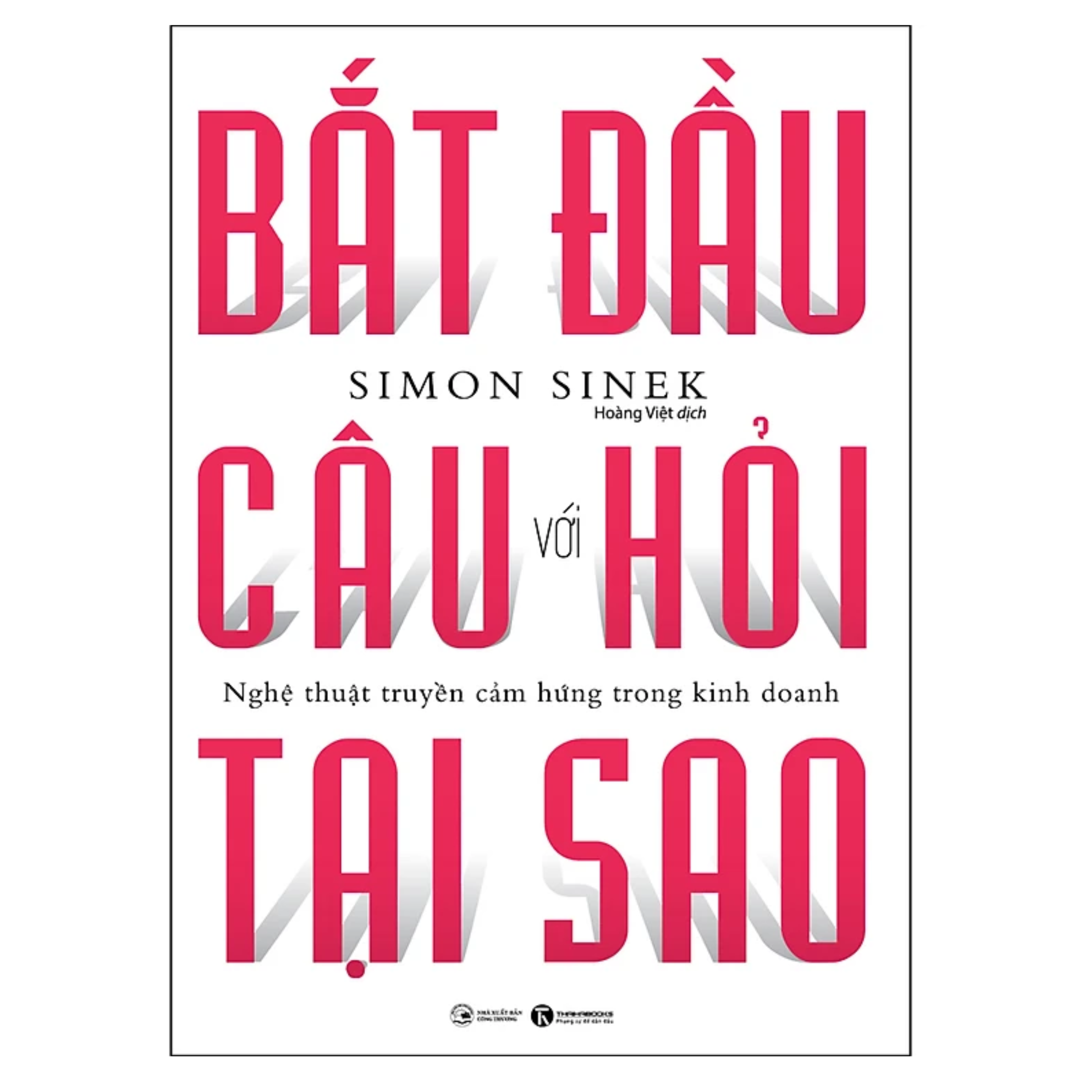 Bắt Đầu Với Câu Hỏi Tại Sao - Nghệ Thuật Truyền Cảm Hứng Trong Kinh Doanh (Tái Bản)