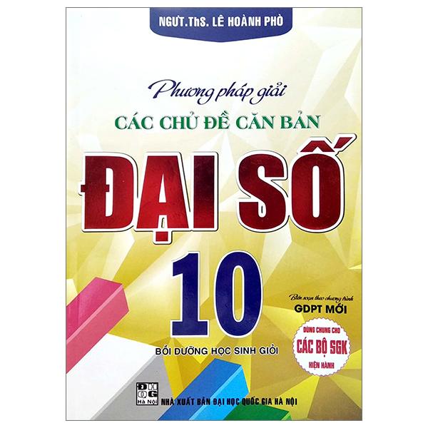 Phương Pháp Giải Các Chủ Đề Căn Bản Đại Số 10 (Biên Soạn Theo Chương Trinh GDPT Mới) (Dùng Chung Cho Các Bộ SGK Hiện Hành)