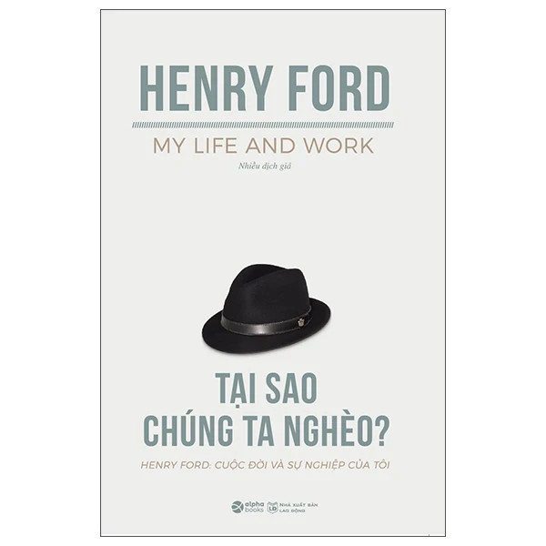 TỰ TRUYỆN HENRY FORD: Cuộc Đời Và Sự Nghiệp Của Tôi - Tại Sao Chúng Ta Nghèo? – Henry Ford – Nhiều Dịch Giả – Alphabooks – NXB Lao động