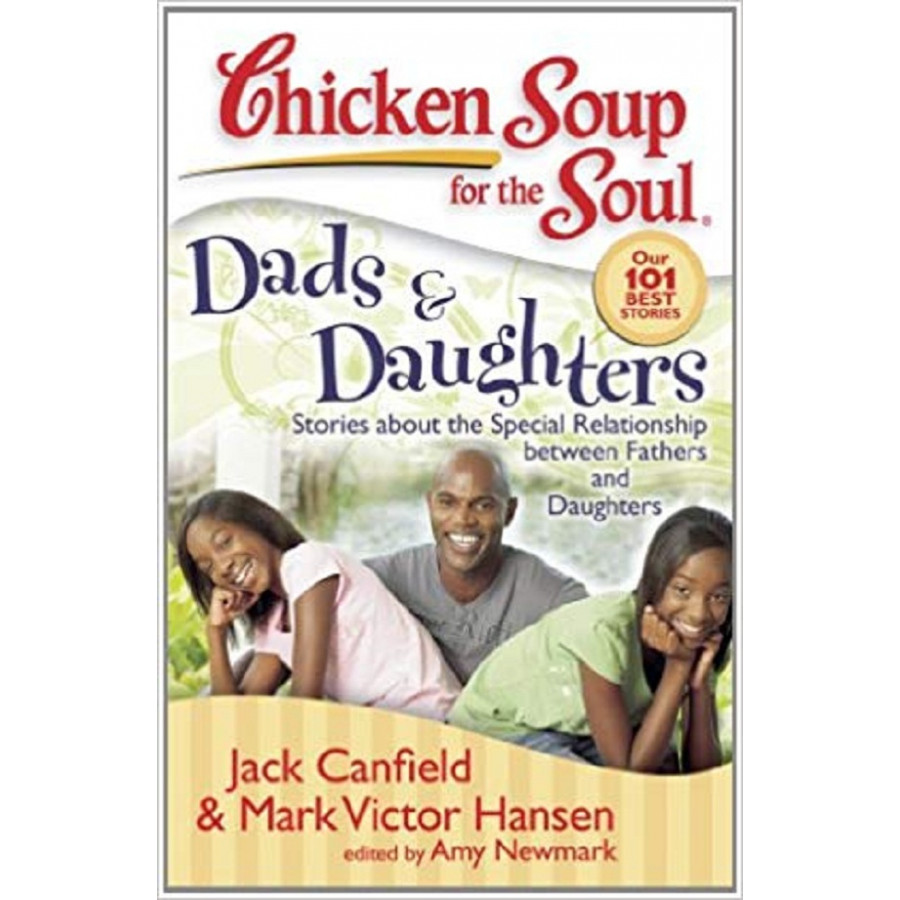 Chicken Soup for the Soul: Dads &amp; Daughters: Stories about the Special Relationship between Fathers and Daughters