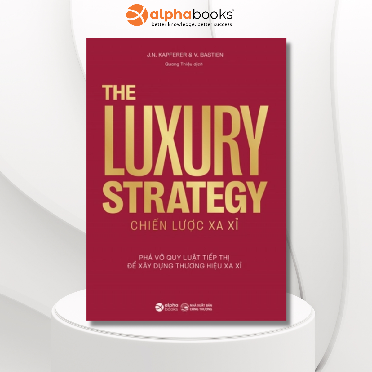 THE LUXURY STRATEGY: Chiến lược xa xỉ - Phá vỡ quy luật tiếp thị để xây dựng thương hiệu xa xỉ – Jean-Noël Kapferer, Vincent Bastie – Quang Thiệu dịch - Alpha Books 