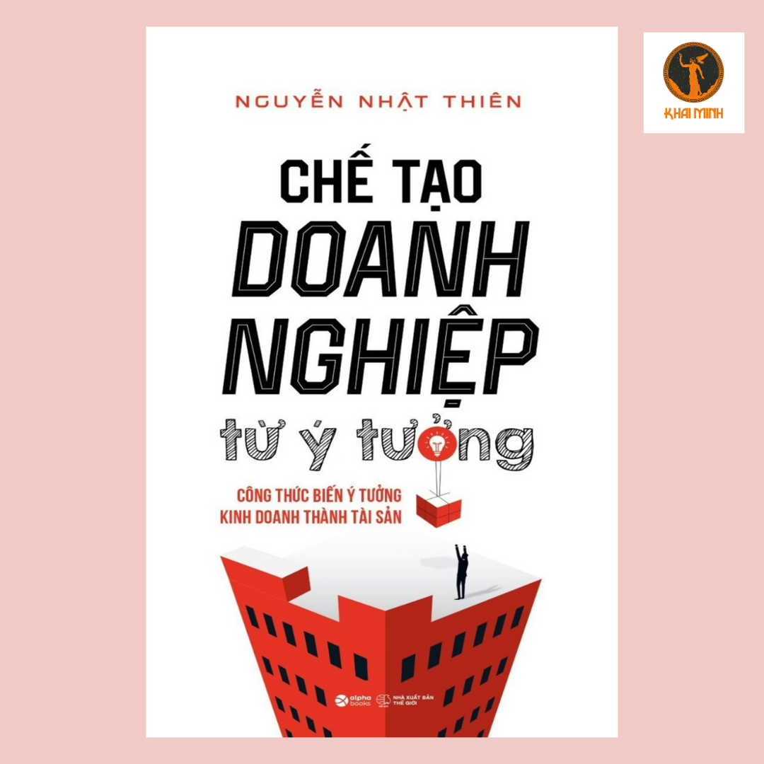 CHẾ TẠO DOANH NGHIỆP TỪ Ý TƯỞNG - Công Thức Biến Ý Tưởng Kinh Doanh Thành Tài Sản - Nguyễn Nhật Thiên