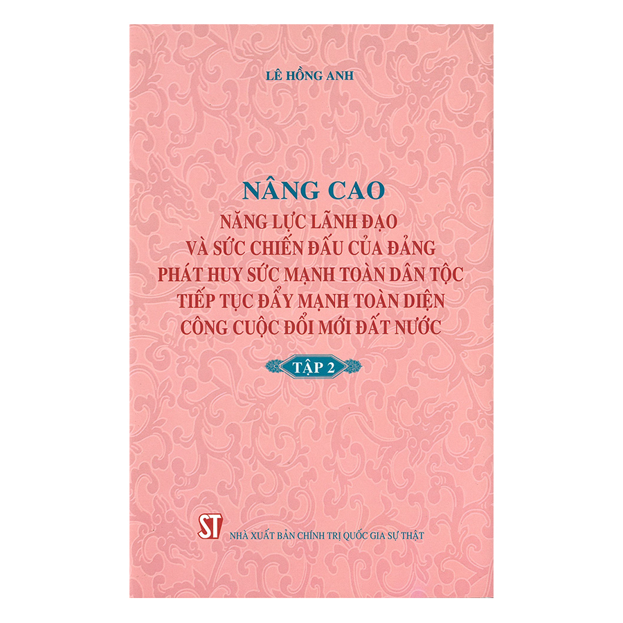 Nâng Cao Năng Lực Lãnh Đạo Và Sức Chiến Đấu Của Đảng, Phát Huy Sức Mạnh Toàn Dân Tộc, Tiếp Tục Đẩy Mạnh Toàn Diện Công Cuộc Đổi Mới Đất Nước - Tập 2