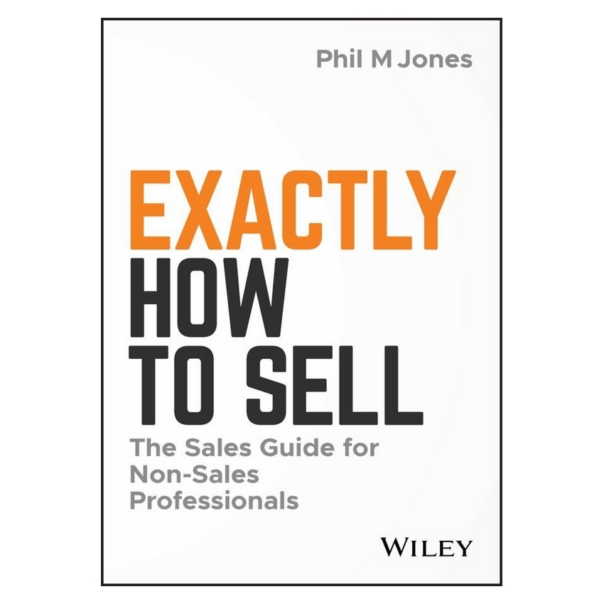 Exactly How To Sell: The Sales Guide For Non-Sales Professionals