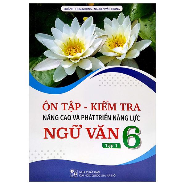 Ôn Tập – Kiểm Tra Nâng Cao Và Phát Triển Năng Lực Ngữ Văn 6 – Tập 1