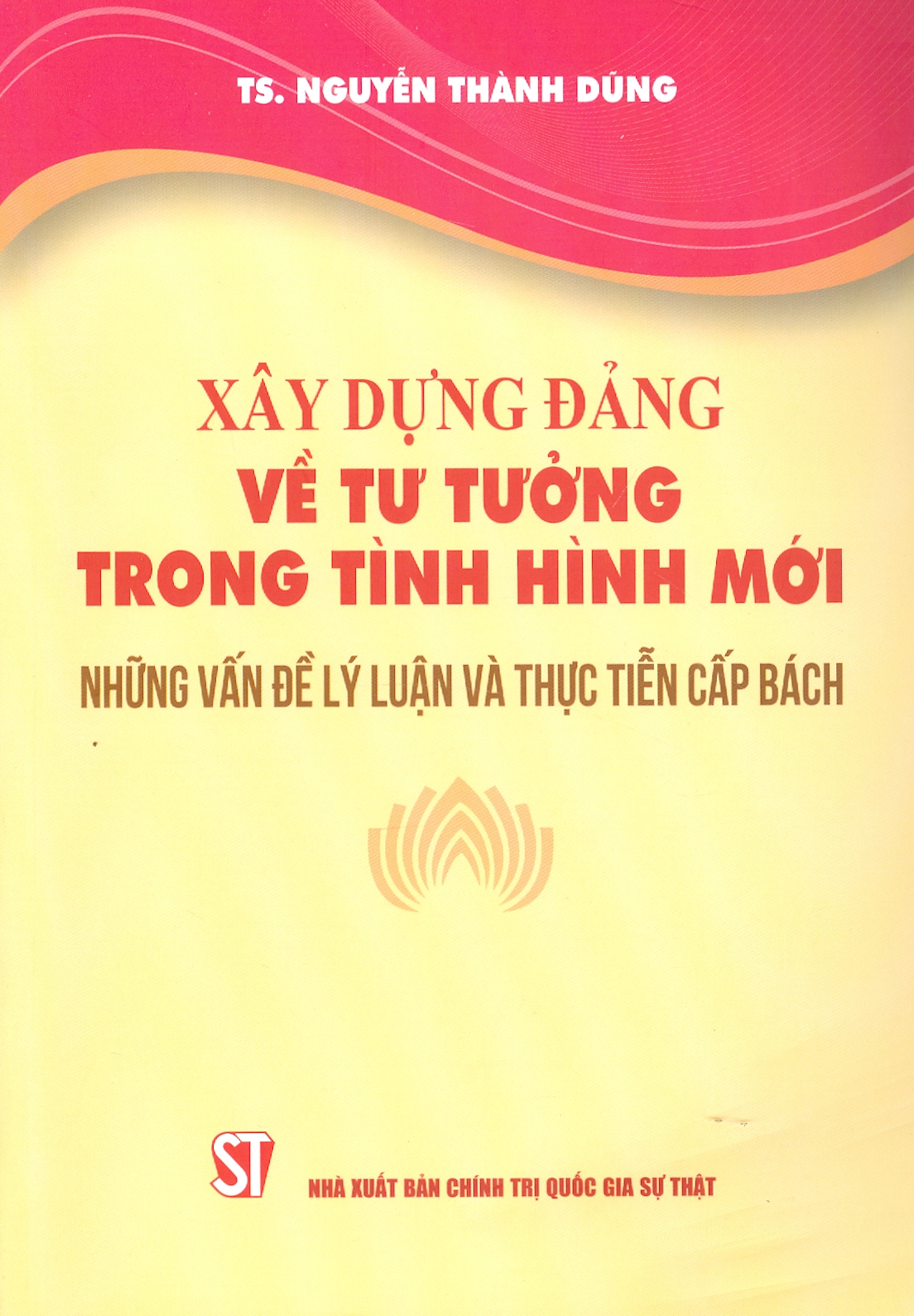 Xây Dựng Đảng Về Tư Tưởng Trong Tình Hình Mới - Những Vấn Đề Lý Luận Và Thực Tiễn Cấp Bách