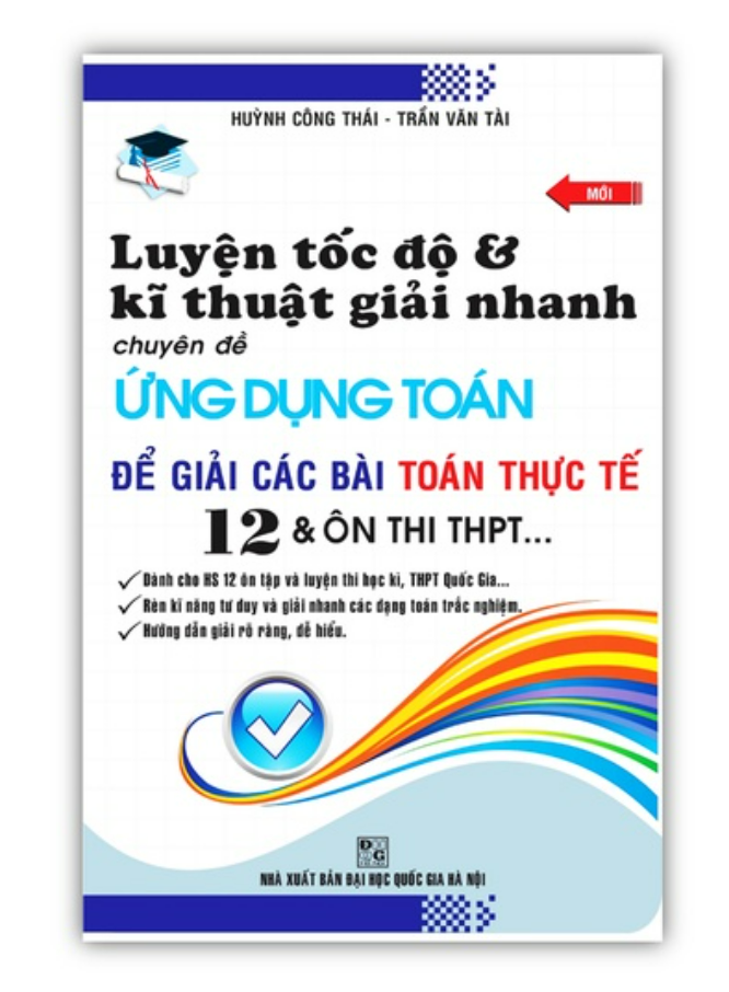 Sách - Luyện Tốc Độ Và Kĩ Thuật Giải Nhanh Chuyên Đề Ứng Dụng Toán Để Giải Các Bài Toán Thực Tế 12 Và Ôn Thi THPT