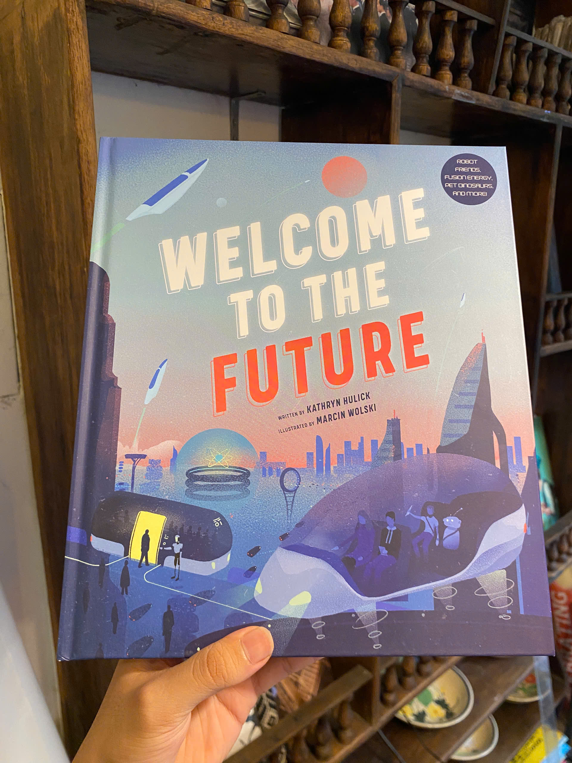 Sách - Welcome to the Future: Robot Friends, Fusion Energy, Pet Dinosaurs by Kathryn Hulick