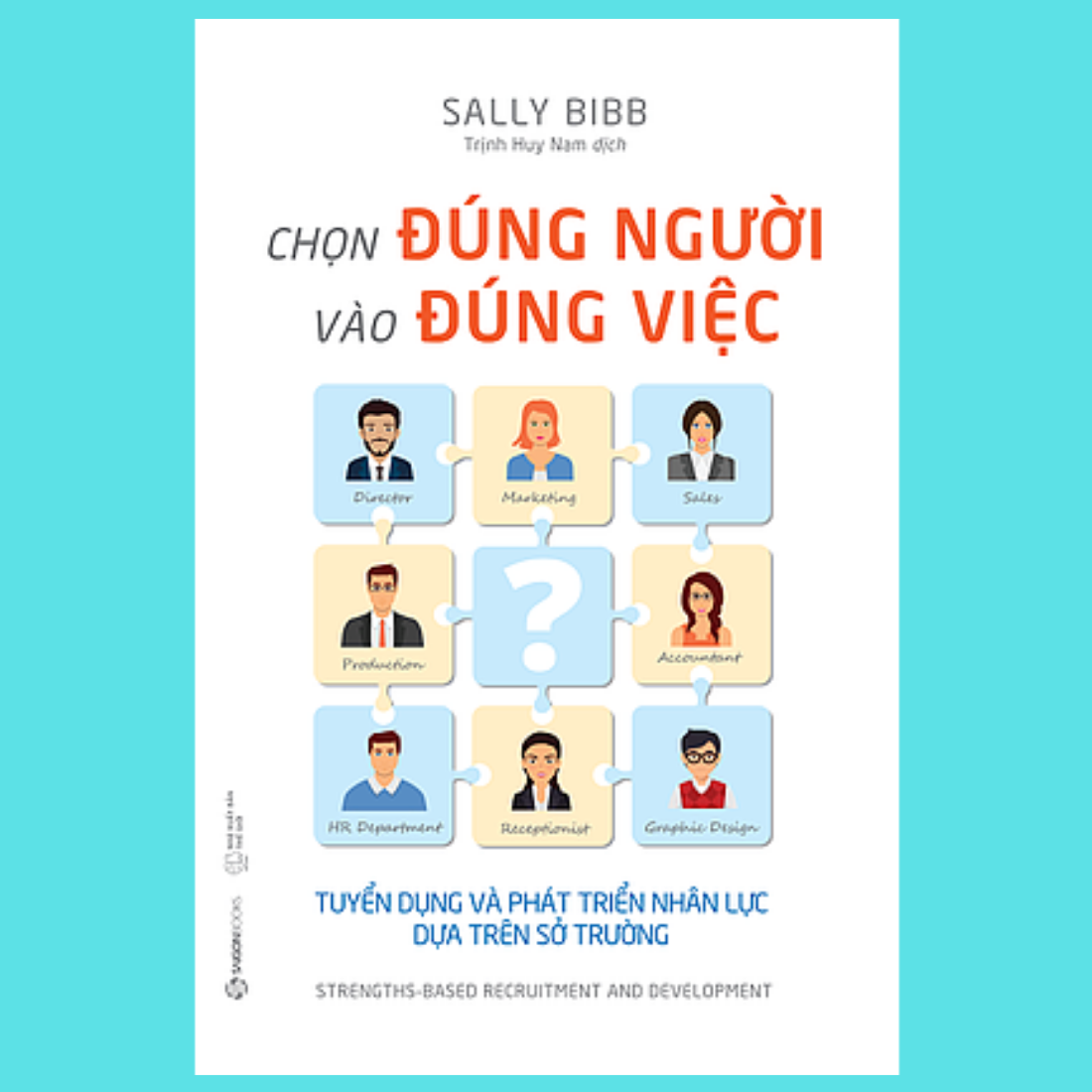 Chọn đúng người vào đúng việc: Tuyển dụng và phát triển nhân lực dựa trên sở trường (Strengths-Based Recruitment and Development) - Tác giả: Sally Bibb