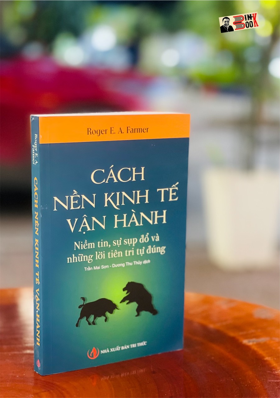 (Tái bản lần thứ năm – năm 2022) CÁCH NỀN KINH TẾ VẬN HÀNH Niềm tin, sự sụp đổ và những lời tiên tri tự đúng - Roger E. A. Farmer - NXB Tri Thức