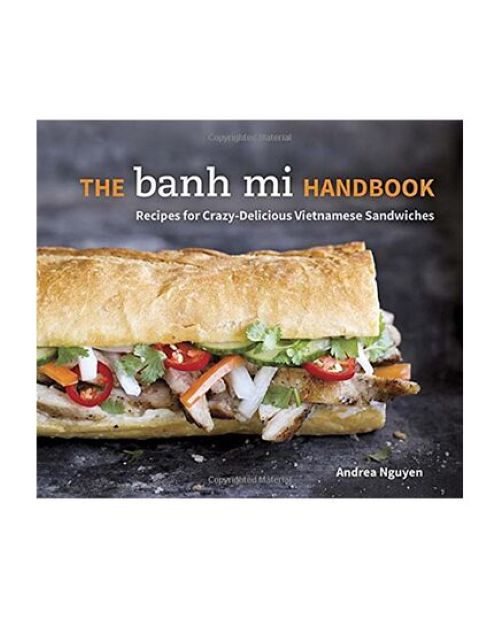 The Banh Mi Handbook: Recipes For Crazy-Delicious Vietnamese Sandwiches