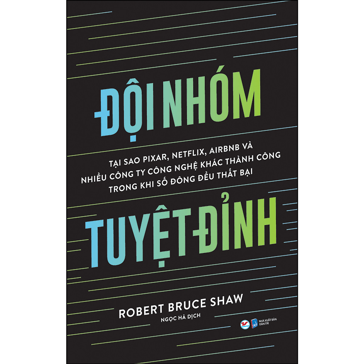 Đội Nhóm Tuyệt Đỉnh : Tại Sao Pixar, Netflix, Airbnb Và Nhiều Công Ty Công Nghệ Khác Thành Công Trong Khi Số Đông Đều Thất Bại